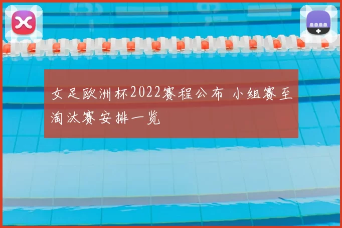 女足欧洲杯2022赛程公布 小组赛至淘汰赛安排一览