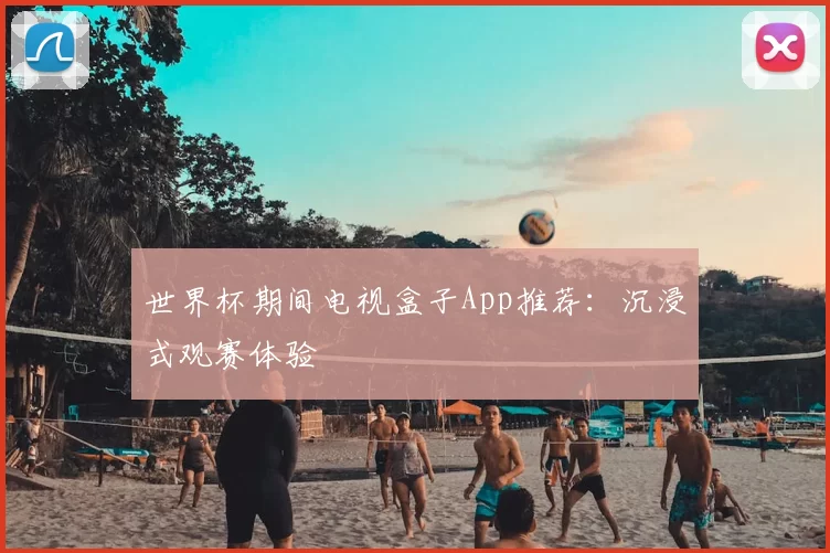 世界杯期间电视盒子App推荐：沉浸式观赛体验
