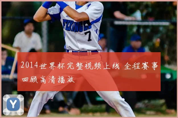 2014世界杯完整视频上线 全程赛事回顾高清播放