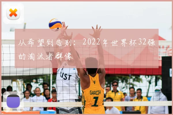 从希望到告别：2022年世界杯32强的淘汰者群像
