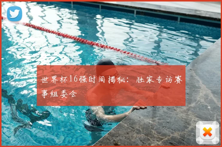 世界杯16强时间揭秘：独家专访赛事组委会
