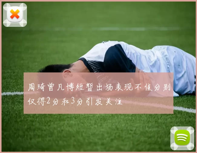 周琦曾凡博短暂出场表现不佳分别仅得2分和3分引发关注