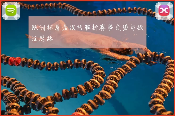 欧洲杯看盘技巧解析赛事走势与投注思路