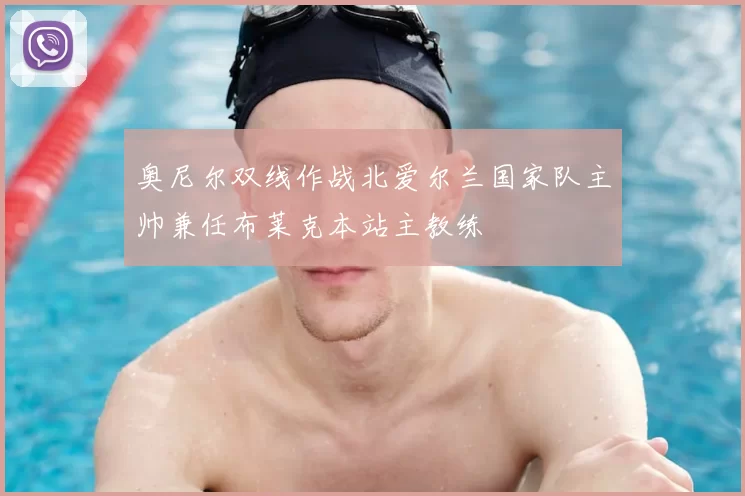 奥尼尔双线作战北爱尔兰国家队主帅兼任布莱克本站主教练
