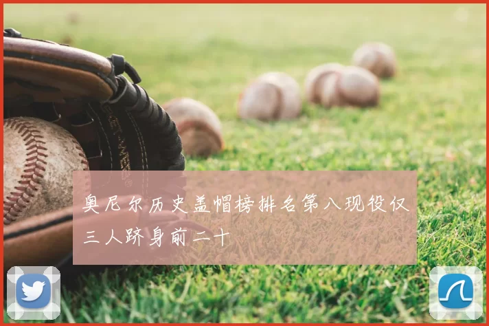 奥尼尔历史盖帽榜排名第八现役仅三人跻身前二十