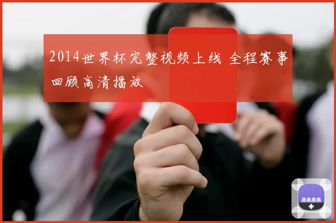 2014世界杯完整视频上线 全程赛事回顾高清播放