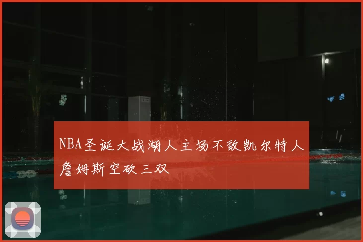 NBA圣诞大战湖人主场不敌凯尔特人詹姆斯空砍三双