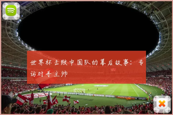 世界杯击败中国队的幕后故事：专访对手主帅