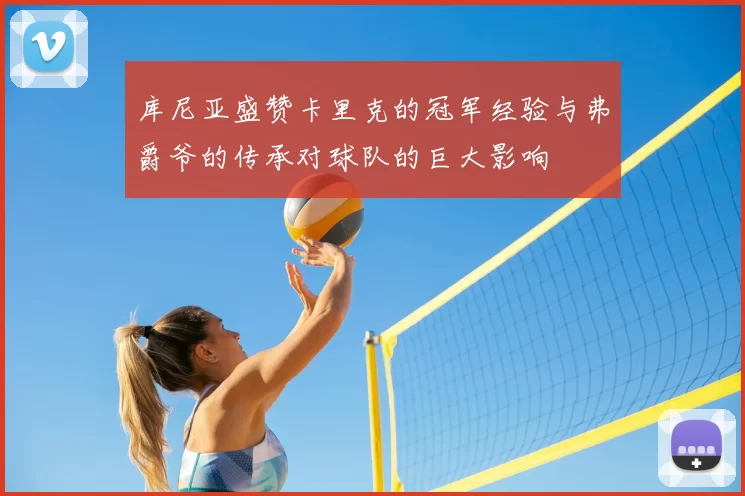 库尼亚盛赞卡里克的冠军经验与弗爵爷的传承对球队的巨大影响
