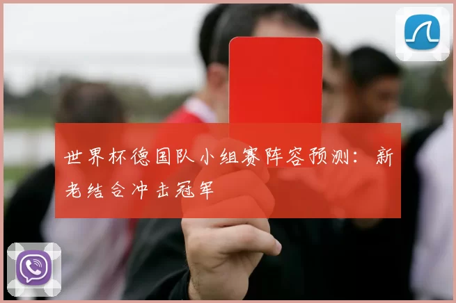 世界杯德国队小组赛阵容预测：新老结合冲击冠军
