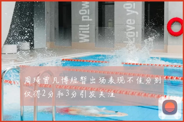 周琦曾凡博短暂出场表现不佳分别仅得2分和3分引发关注