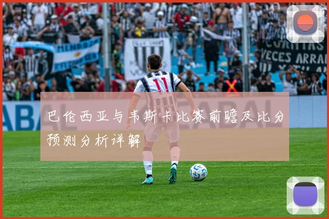巴伦西亚与韦斯卡比赛前瞻及比分预测分析详解