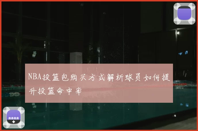 NBA投篮包购买方式解析球员如何提升投篮命中率
