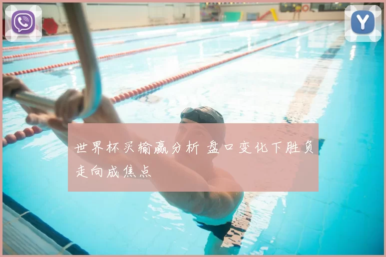 世界杯买输赢分析 盘口变化下胜负走向成焦点