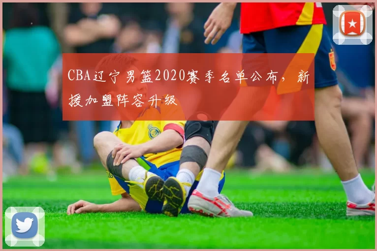 CBA辽宁男篮2020赛季名单公布，新援加盟阵容升级