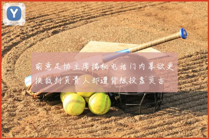 前意足协主席揭秘电话门内幕欲更换裁判负责人却遭背叛投靠莫吉
