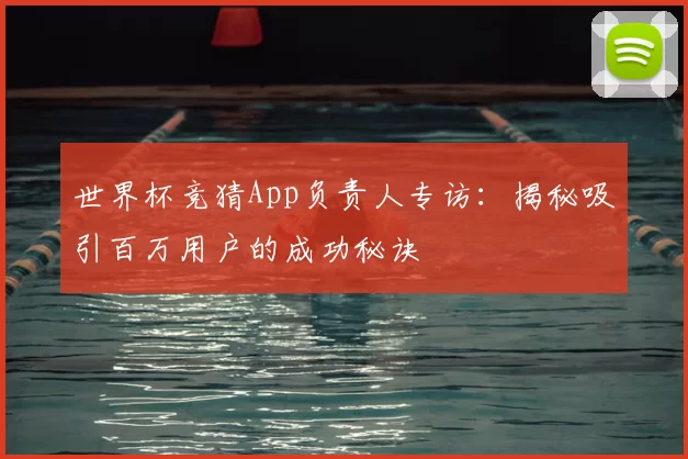 世界杯竞猜App负责人专访：揭秘吸引百万用户的成功秘诀