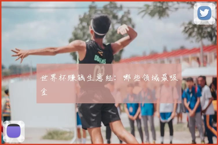 世界杯赚钱生意经：哪些领域最吸金