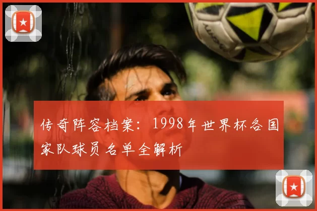传奇阵容档案：1998年世界杯各国家队球员名单全解析