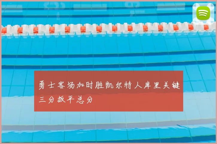 勇士客场加时胜凯尔特人库里关键三分扳平总分