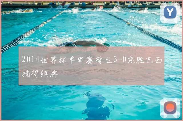 2014世界杯季军赛荷兰3-0完胜巴西摘得铜牌