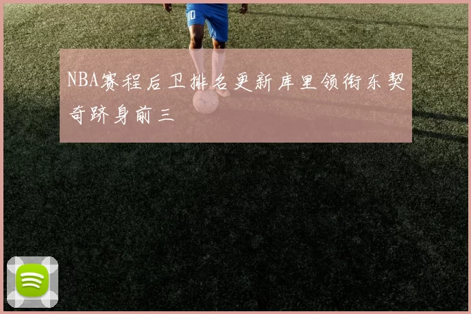 NBA赛程后卫排名更新库里领衔东契奇跻身前三