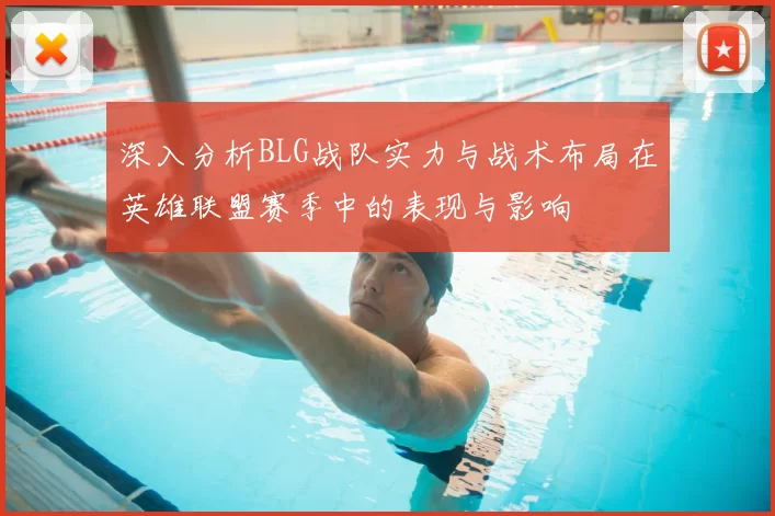 深入分析BLG战队实力与战术布局在英雄联盟赛季中的表现与影响