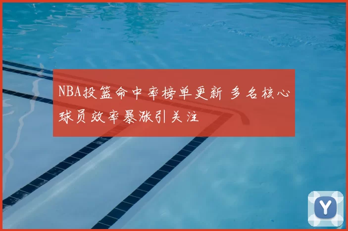 NBA投篮命中率榜单更新 多名核心球员效率暴涨引关注
