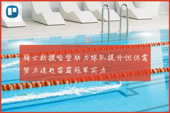 骑士新援哈登助力球队提升但仍需努力追赶雷霆冠军实力