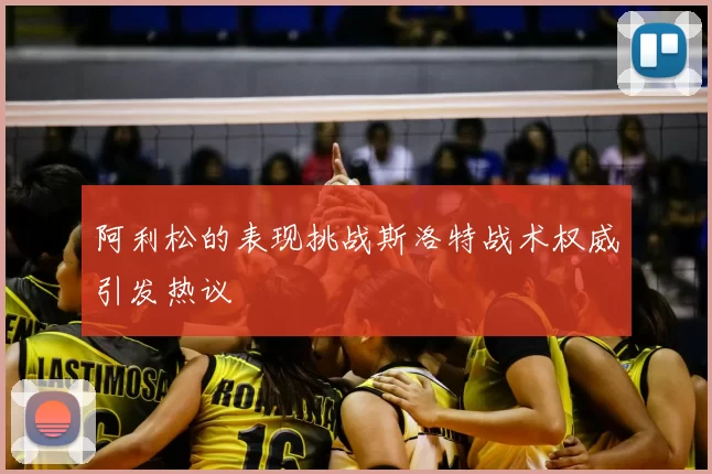 阿利松的表现挑战斯洛特战术权威引发热议